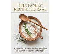 The Family Recipe Journal: A Keepsake Custom Cookbook to Collect and Organize Your Favorite Meals