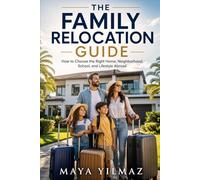 The Family Relocation Guide: How to Choose the Right Home, Neighborhood, School, and Lifestyle Abroad