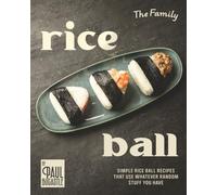The Family Rice Ball Cookbook: Simple Rice Ball Recipes That Use Whatever Random Stuff You Have
