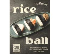 The Family Rice Ball Cookbook: Simple Rice Ball Recipes That Use Whatever Random Stuff You Have