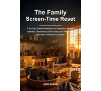 The Family Screen-Time Reset: A 30-Day Guided Workbook for Parents to Reclaim Attention, Reconnect at the Table, and Raise Kids Who Aren't Ruled by a Screen