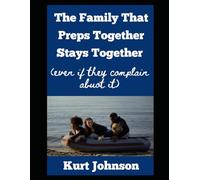The Family That Preps Together Stays Together: (Even If They Complain About It): 19 (Kurt Johnson's Simple Prepping)