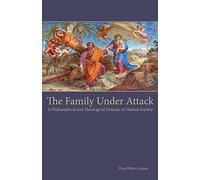 The Family Under Attack: A Philosophical and Theological Defense of Human Society