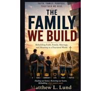 The Family We Build - A Journey Back to Faith, Family, and One Another: Rebuilding Faith, Family, Marriage, and Meaning in a Fractured World
