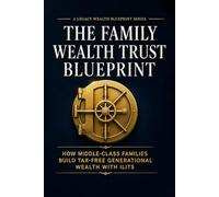 The Family Wealth Trust Blueprint: How Middle Class Families Build Tax-Free Generational Wealth With ILITS