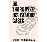 The Famous Cases of Dr. Thorndyke: Thirty-Seven of His Criminal Investigations