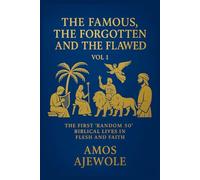 THE FAMOUS, THE FORGOTTEN AND THE FLAWED VOL. 1: THE FIRST RANDOM 50 BIBLICAL LIVES IN FLESH AND FAITH