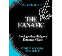 The Fanatic: Ideological and Religious Extremist Villains (Writing Wicked)