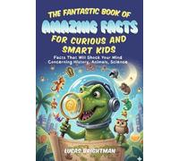 The Fantastic Book of Amazing Facts for Curious and Smart Kids: Facts That Will Shock Your Mind Concerning History, Animals, Science