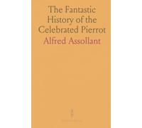 The Fantastic History of the Celebrated Pierrot: Written by the Magician Alcofribas, and Translated From the Sogdian