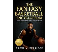 The Fantasy Basketball Encyclopedia: From Basics to Expert-Level Mastery: A complete guide to fantasy basketball strategy, analytics, drafting, trades, and season-long domination