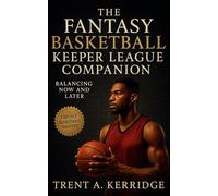 The Fantasy Basketball Keeper League Companion: Balancing Now and Later: Advanced keeper league strategy, multi-year draft planning, and roster management for long-term dominance