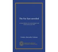 The Far East unveiled: an inner history of events in Japan and China in the year 1916