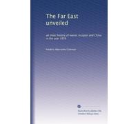 The Far East unveiled ; an inner history of events in Japan and China in the year 1916