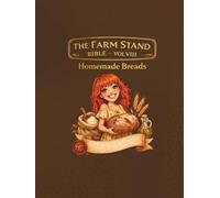 THE FARM STAND BIBLE VOL VIII: homemade breads: Artisan Loaves, Sweet & Savory Breads, Sourdough, Rolls & Cottage Bakery Recipes for Farmers Market Bakers