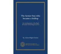 The farmer boy who became a bishop: the autobiography of the Right Reverend Anson Rogers Graves