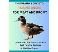 THE FARMER’S GUIDE TO RAISING DUCKS FOR MEAT AND PROFIT: How to Start and Run a Profitable duck Farming Business