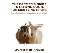 THE FARMER’S GUIDE TO RAISING GOATS FOR MEAT AND PROFIT: Proven Techniques for a successful goat farming business