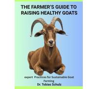 THE FARMER’S GUIDE TO RAISING HEALTHY GOATS: expert Practices for Sustainable Goat Farming