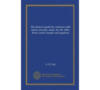 The farmer's guide for contracts with native servants, under Act 40, 1894, Natal, native tenants and squatters