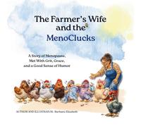 The Farmer's Wife and the MenoClucks: A Story of Menopause, Met With Grit, Grace, and a Good Sense of Humor