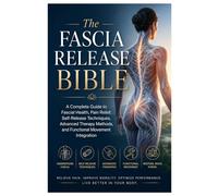 The Fascia Release Bible: A Complete Guide to Fascial Health, Pain Relief, Self-Release Techniques, Advanced Therapy Methods, and Functional Movement Integration