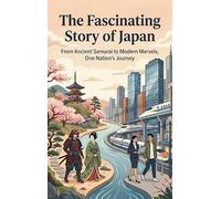 The Fascinating Story of Japan: From Ancient Samurai to Modern Marvels, One Nation's Journey