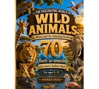 The Fascinating World of Wild Animals: Africa and Its Secrets - 70 Amazing Facts: An Illustrated Interactive Educational Guide to Lions, Elephants, ... of African Wildlife for Kids Ages 9-12