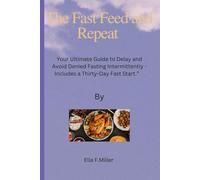 The Fast Feed and Repeat: Your Ultimate Guide to Delay and Avoid Denied Fasting Intermittently - Includes a Thirty-Day Fast Start.