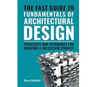 The Fast Guide to Fundamentals of Architectural Design: Strategies and Techniques for creating a successful project