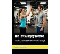 The Fast & Happy Method: How To Lose Weight Fast And Have Fun Doing It
