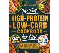 The Fast High-Protein Low-Carb Cookbook for One: Healthy, No-Waste Recipes for Busy Lives - 30-Minute Meals with Accurate Macros to Burn Fat, Boost Energy, and Stay Satisfied (FULL COLOR EDITION)