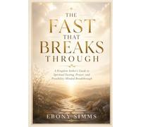 The Fast That Breaks Through: A Kingdom Seeker’s Guide to Spiritual Fasting, Prayer, and Possibility-Minded Breakthrough