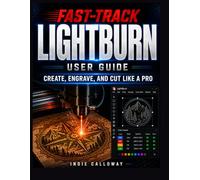 The Fast-Track LightBurn User Guide: Create, Engrave, and Cut Like a Pro