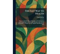 The Fast Way to Health: Being, as to the First Part, an Exposition of the Fasting Cure and Its Application to the Prevalent Disorders, And, as to the ... on Food, Together With Diets for the Well