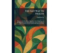The Fast Way to Health: Being, as to the First Part, an Exposition of the Fasting Cure and Its Application to the Prevalent Disorders, And, as to the ... on Food, Together With Diets for the Well