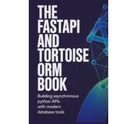 The FastAPI and Tortoise ORM Book: Building Asynchronous Python APIs with Modern Database Tools