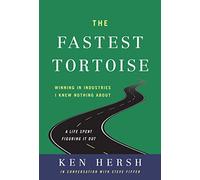 The Fastest Tortoise: Winning in Industries I Knew Nothing About - a Life Spent Figuring It Out
