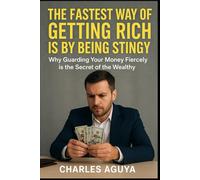 THE FASTEST WAY OF GETTING RICH IS BY BEING STINGY: Why Guarding Your Money Fiercely is the Secret of the Wealthy