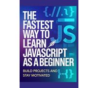 The Fastest Way to Learn JavaScript as a Beginner: Build Projects and Stay Motivated (Modern Developer Path Series)