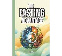 THE FASTING ADVANTAGE Good Tips and Ideas How to Fast Safe and Healthy Way and Discover Possible Benefits for You and Your Wellbeing: For Adults and Seniors