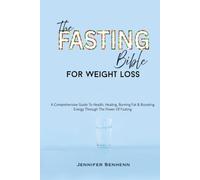 The Fasting Bible For Weight Loss: A Comprehensive Guide To Health, Healing, Burning Fat & Boosting Energy Through The Power Of Fasting (Fasting For Weight Loss & Health)