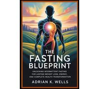 The Fasting Blueprint: Unlocking Intermittent Fasting for Lasting Weight Loss, Energy, and Complete Health Transformation