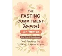 The Fasting Commitment Journal for Women: One Year of Commitment - Small Steps Every Day, Big Changes Over Time