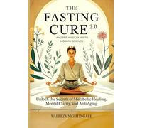 The Fasting Cure 2.0: Ancient Wisdom Meets Modern Science: fasting for healing, anti-aging, healing, detox, mental clarity, brain fog, Science of fasting, Hormone balancing, modern lifestyle