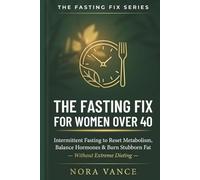 THE FASTING FIX FOR WOMEN OVER 40: Intermittent Fasting to Reset Metabolism, Balance Hormones, and Burn Stubborn Fat - Without Extreme Dieting