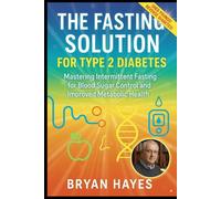 The Fasting Solution for Type 2 Diabetes: Mastering Intermittent Fasting for Blood Sugar Control and Improved Metabolic Health (The Power of Fasting)