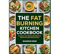 THE FAT BURNING KITCHEN COOKBOOK: Transform Your Body with Delicious, Metabolism-Boosting Recipes
