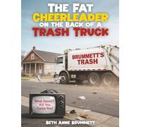 THE FAT CHEERLEADER ON THE BACK OF A TRASH TRUCK: What doesn’t kill you, cures you!