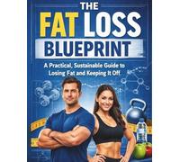 The Fat Loss Blueprint A Practical: Sustainable Guide to Losing Fat and Keeping It Off